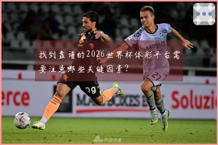 找到靠谱的2026世界杯体彩平台需要注意哪些关键因素？