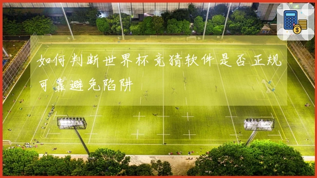 如何判断世界杯竞猜软件是否正规可靠避免陷阱
