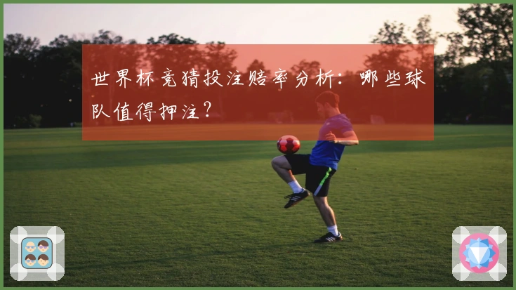 世界杯竞猜投注赔率分析：哪些球队值得押注？