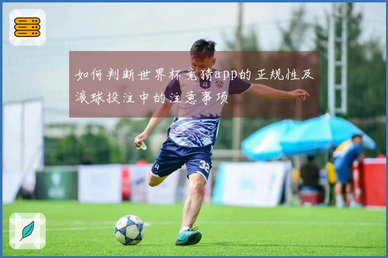 如何判断世界杯竞猜app的正规性及滚球投注中的注意事项
